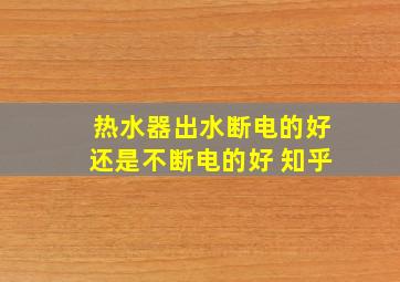 热水器出水断电的好还是不断电的好 知乎